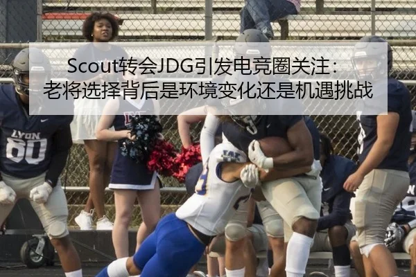 Scout转会JDG引发电竞圈关注：老将选择背后是环境变化还是机遇挑战